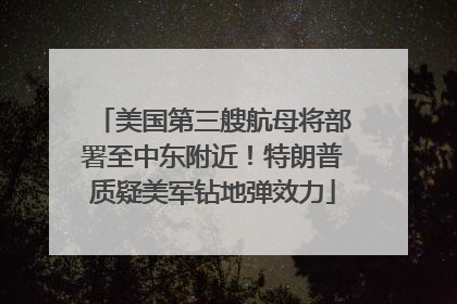 美国第三艘航母将部署至中东附近！特朗普质疑美军钻地弹效力