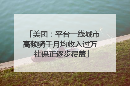 美团：平台一线城市高频骑手月均收入过万 社保正逐步覆盖