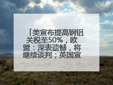美宣布提高钢铝关税至50%，欧盟：深表遗憾，将继续谈判；英国宣称要建12艘核潜艇；马斯克最新发声：不想为美政府所做的一切承担责任丨早报