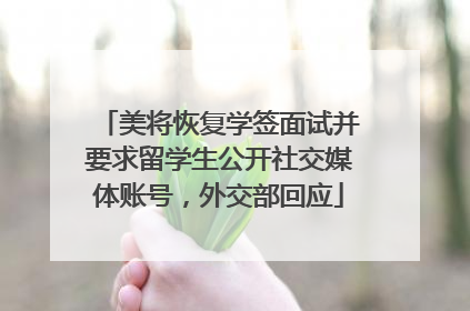 美将恢复学签面试并要求留学生公开社交媒体账号，外交部回应
