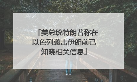 美总统特朗普称在以色列袭击伊朗前已知晓相关信息