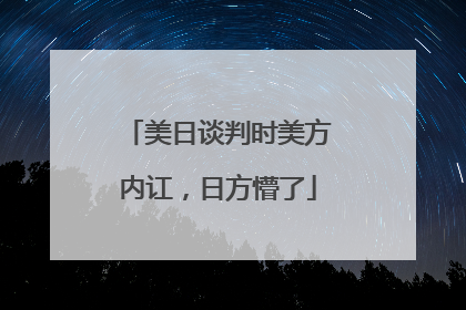 美日谈判时美方内讧，日方懵了