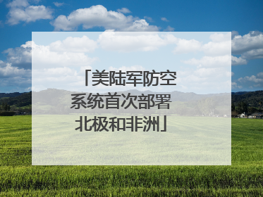 美陆军防空系统首次部署北极和非洲