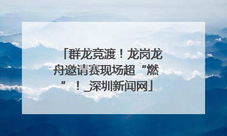 群龙竞渡！龙岗龙舟邀请赛现场超“燃”！_深圳新闻网