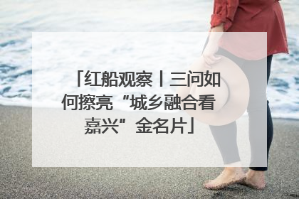 红船观察丨三问如何擦亮“城乡融合看嘉兴”金名片