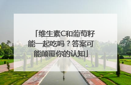 维生素C和葡萄籽能一起吃吗？答案可能颠覆你的认知