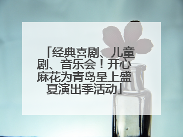 经典喜剧、儿童剧、音乐会！开心麻花为青岛呈上盛夏演出季活动