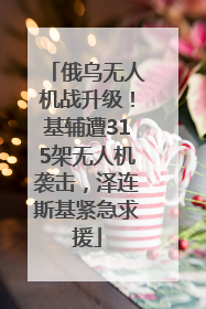 俄乌无人机战升级！基辅遭315架无人机袭击，泽连斯基紧急求援