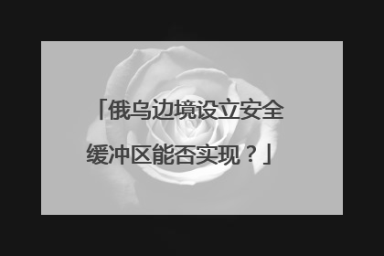 俄乌边境设立安全缓冲区能否实现？