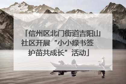 信州区北门街道吉阳山社区开展“小小绿书签 护苗共成长”活动