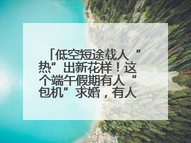 低空短途载人“热”出新花样！这个端午假期有人“包机”求婚，有人空中看龙舟赛