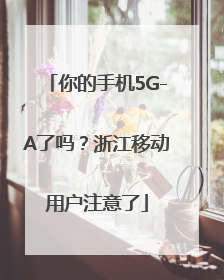 你的手机5G-A了吗？浙江移动用户注意了