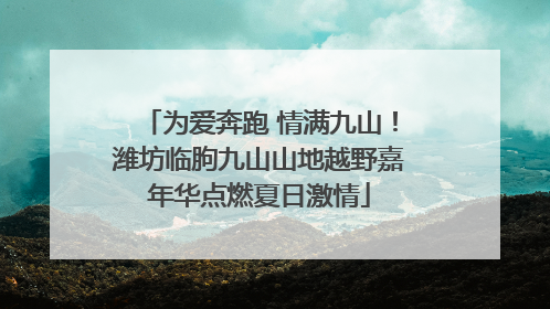 为爱奔跑 情满九山！潍坊临朐九山山地越野嘉年华点燃夏日激情