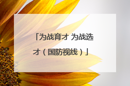为战育才 为战选才（国防视线）