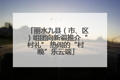 丽水九县（市、区）组团向新疆推介“村礼” 热闹的“村晚”乐云端