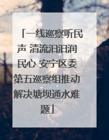 一线巡察听民声 清流汨汨润民心 安宁区委第五巡察组推动解决塘坝通水难题