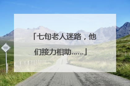 七旬老人迷路，他们接力相助……