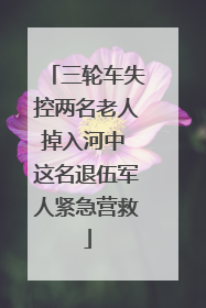 三轮车失控两名老人掉入河中 这名退伍军人紧急营救