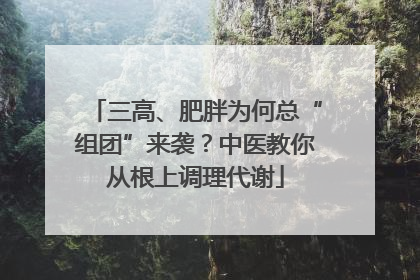 三高、肥胖为何总“组团”来袭？中医教你从根上调理代谢