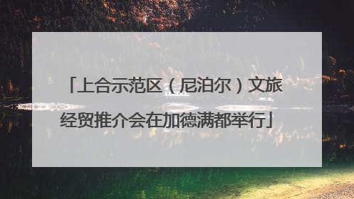 上合示范区（尼泊尔）文旅经贸推介会在加德满都举行