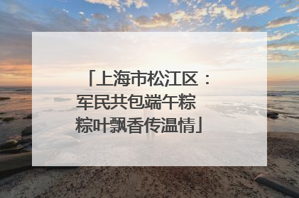 上海市松江区：军民共包端午粽 粽叶飘香传温情
