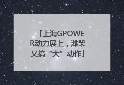 上海GPOWER动力展上，潍柴又搞“大”动作