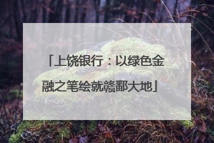 上饶银行：以绿色金融之笔绘就赣鄱大地