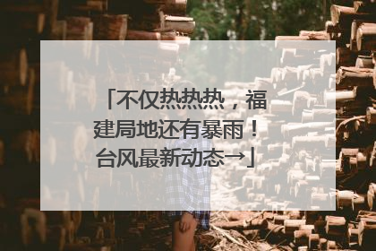 不仅热热热，福建局地还有暴雨！台风最新动态→