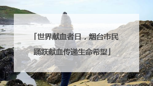 世界献血者日，烟台市民踊跃献血传递生命希望