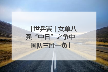 世乒赛｜女单八强“中日”之争中国队三胜一负