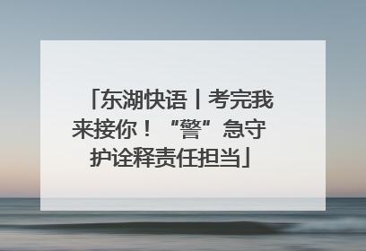 东湖快语丨考完我来接你！“警”急守护诠释责任担当
