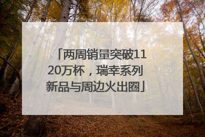 两周销量突破1120万杯，瑞幸系列新品与周边火出圈