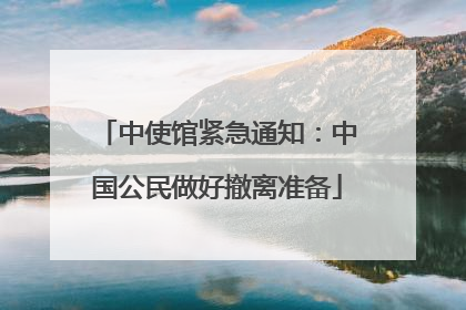 中使馆紧急通知：中国公民做好撤离准备