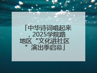 中华诗词唱起来，2025学院路地区“文化进社区”演出季启幕
