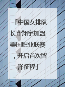 中国女排队长龚翔宇加盟美国职业联赛，开启首次留洋征程