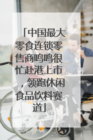 中国最大零食连锁零售商鸣鸣很忙赴港上市，领跑休闲食品饮料赛道