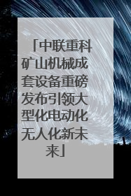 中联重科矿山机械成套设备重磅发布引领大型化电动化无人化新未来