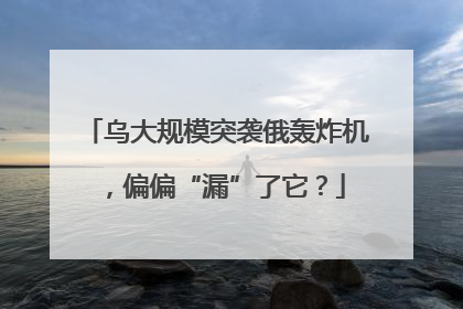 乌大规模突袭俄轰炸机，偏偏“漏”了它？
