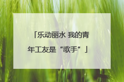乐动丽水 我的青年工友是“歌手”