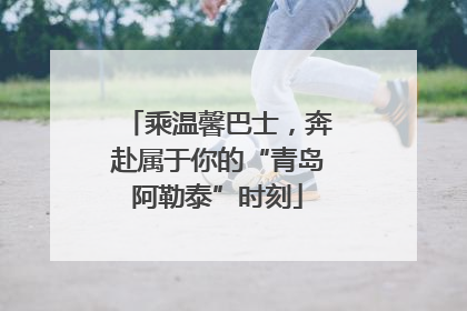 乘温馨巴士，奔赴属于你的“青岛阿勒泰”时刻