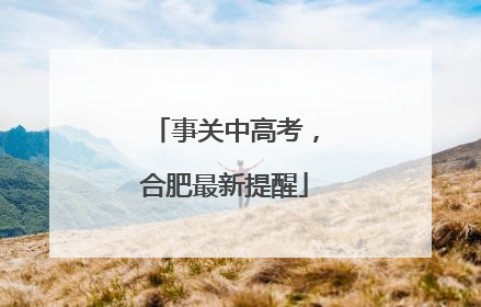 事关中高考，合肥最新提醒