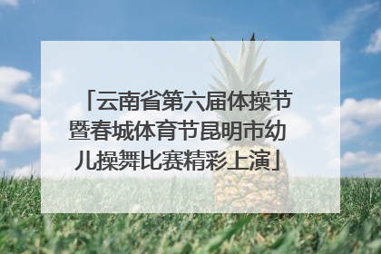 云南省第六届体操节暨春城体育节昆明市幼儿操舞比赛精彩上演