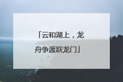 云和湖上，龙舟争渡跃龙门