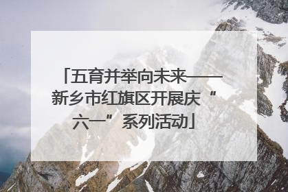 五育并举向未来——新乡市红旗区开展庆“六一”系列活动