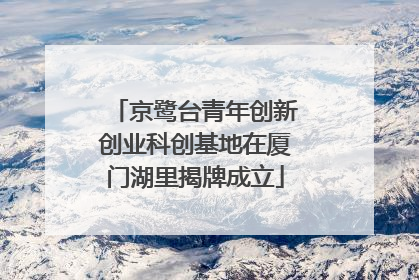 京鹭台青年创新创业科创基地在厦门湖里揭牌成立
