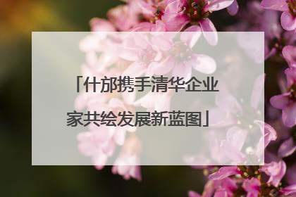 什邡携手清华企业家共绘发展新蓝图