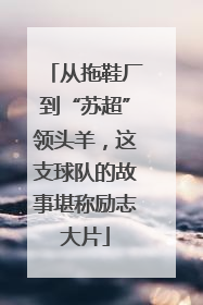 从拖鞋厂到“苏超”领头羊，这支球队的故事堪称励志大片