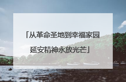 从革命圣地到幸福家园 延安精神永放光芒