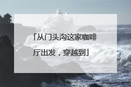 从门头沟这家咖啡厅出发，穿越到