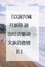 以演兴城开新局 演出经济驱动文旅消费增长